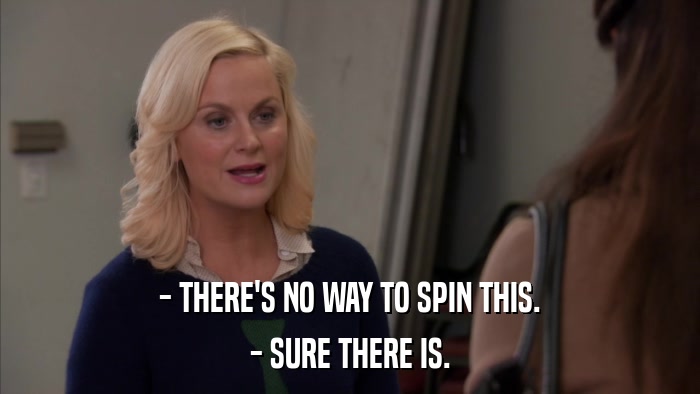 - THERE'S NO WAY TO SPIN THIS. - SURE THERE IS. 