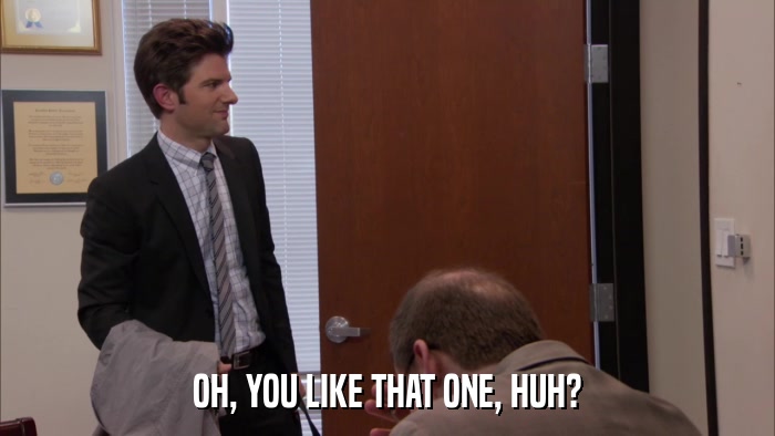 OH, YOU LIKE THAT ONE, HUH?  