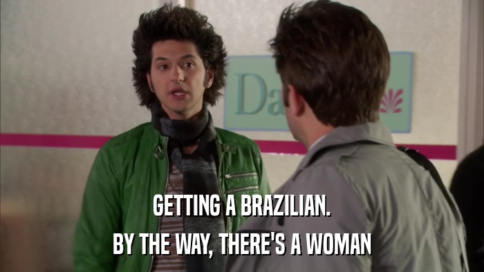 GETTING A BRAZILIAN. BY THE WAY, THERE'S A WOMAN 