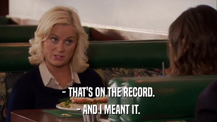 - THAT'S ON THE RECORD. - AND I MEANT IT. 