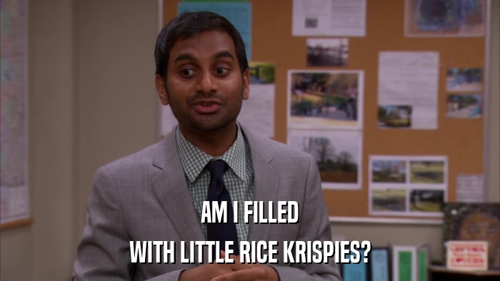 AM I FILLED WITH LITTLE RICE KRISPIES? 