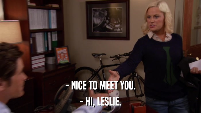 - NICE TO MEET YOU. - HI, LESLIE. 