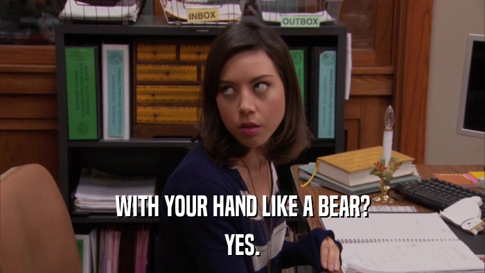 WITH YOUR HAND LIKE A BEAR? YES. 