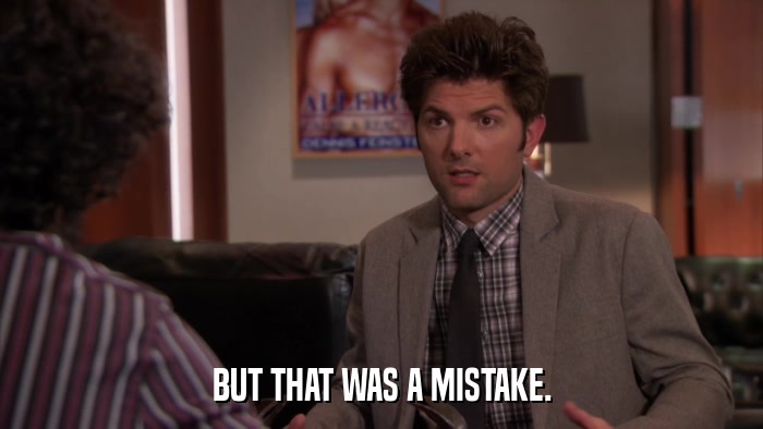 BUT THAT WAS A MISTAKE.  