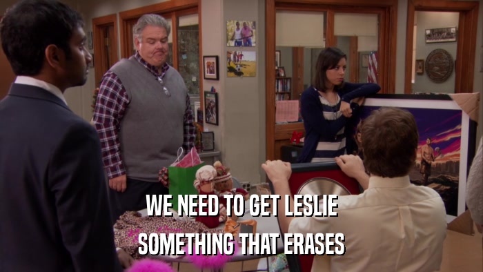 WE NEED TO GET LESLIE SOMETHING THAT ERASES 