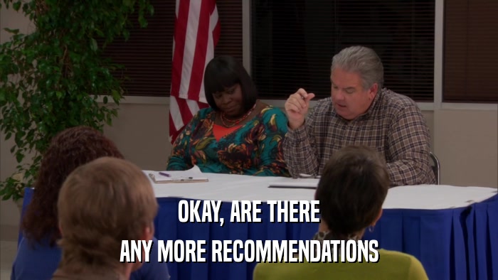 OKAY, ARE THERE ANY MORE RECOMMENDATIONS 