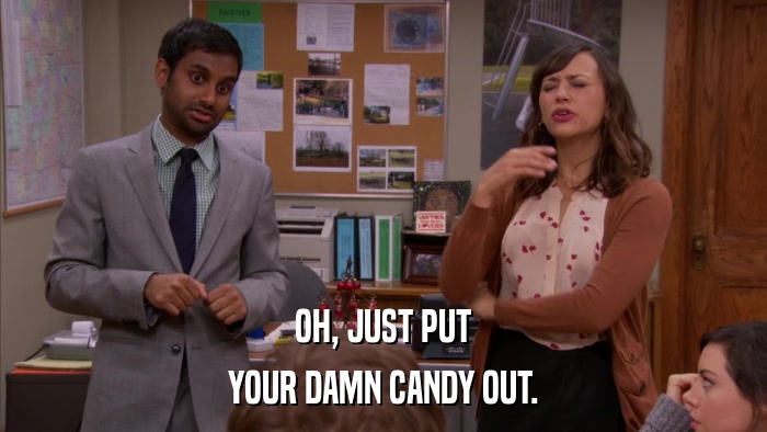 OH, JUST PUT YOUR DAMN CANDY OUT. 