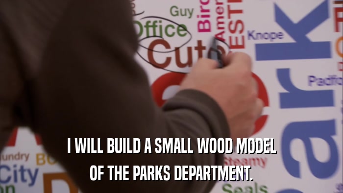 I WILL BUILD A SMALL WOOD MODEL OF THE PARKS DEPARTMENT. 