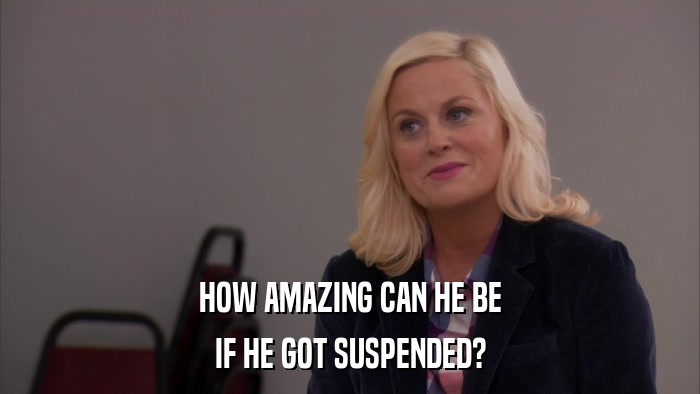 HOW AMAZING CAN HE BE IF HE GOT SUSPENDED? 