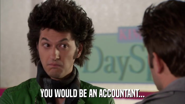 YOU WOULD BE AN ACCOUNTANT...  
