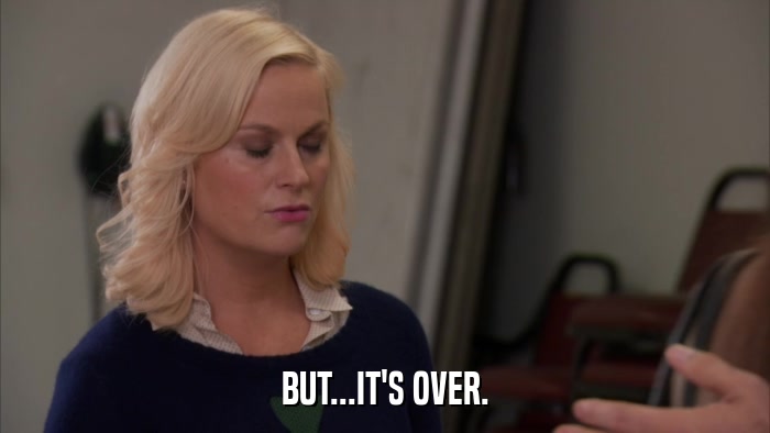BUT...IT'S OVER.  