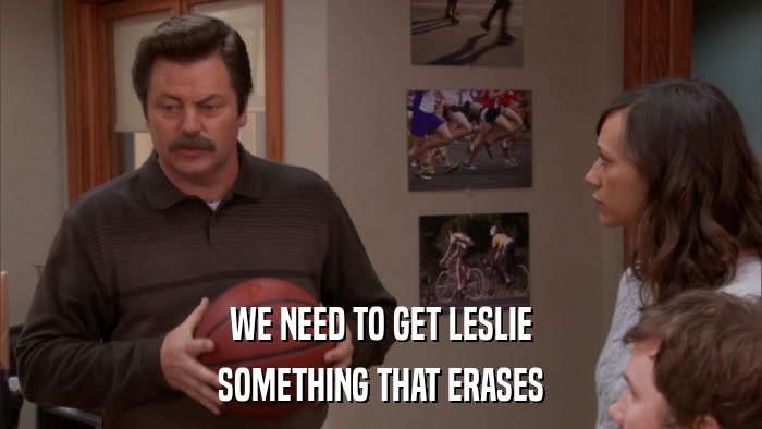 WE NEED TO GET LESLIE SOMETHING THAT ERASES 