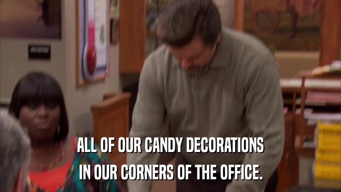 ALL OF OUR CANDY DECORATIONS IN OUR CORNERS OF THE OFFICE. 