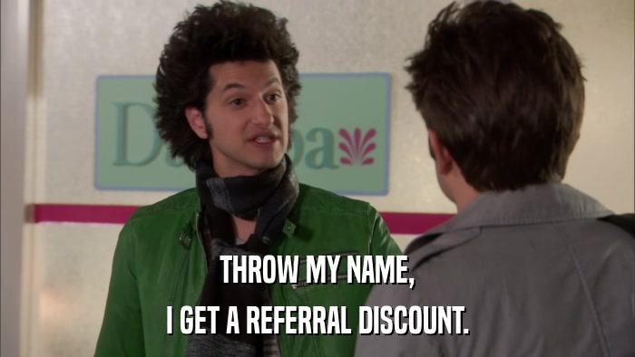THROW MY NAME, I GET A REFERRAL DISCOUNT. 