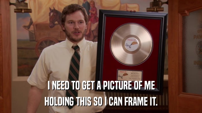 I NEED TO GET A PICTURE OF ME HOLDING THIS SO I CAN FRAME IT. 
