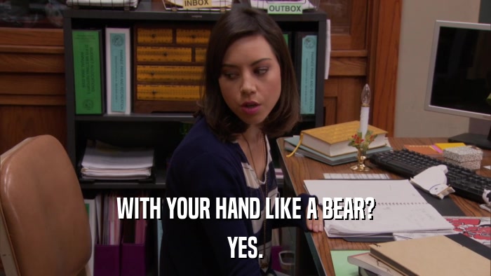 WITH YOUR HAND LIKE A BEAR? YES. 