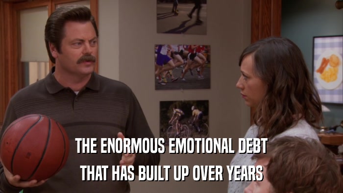 THE ENORMOUS EMOTIONAL DEBT THAT HAS BUILT UP OVER YEARS 