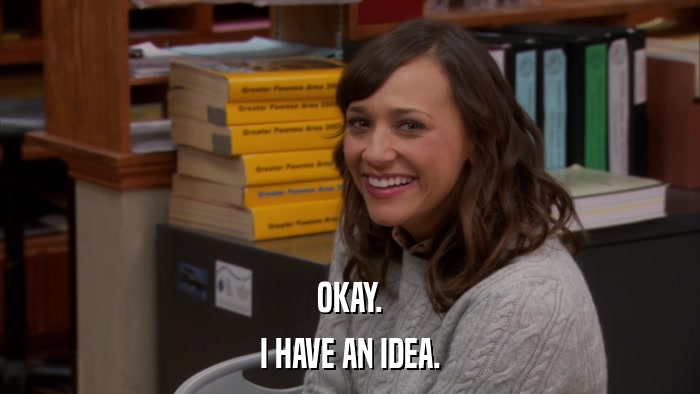 OKAY. I HAVE AN IDEA. 
