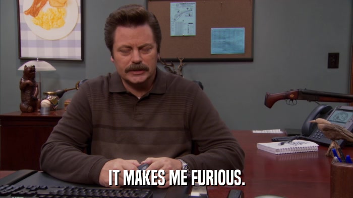 IT MAKES ME FURIOUS.  