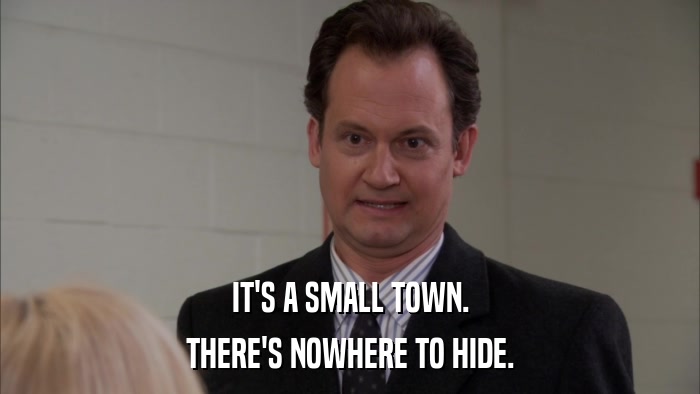 IT'S A SMALL TOWN. THERE'S NOWHERE TO HIDE. 