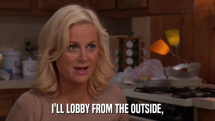 I'LL LOBBY FROM THE OUTSIDE,  