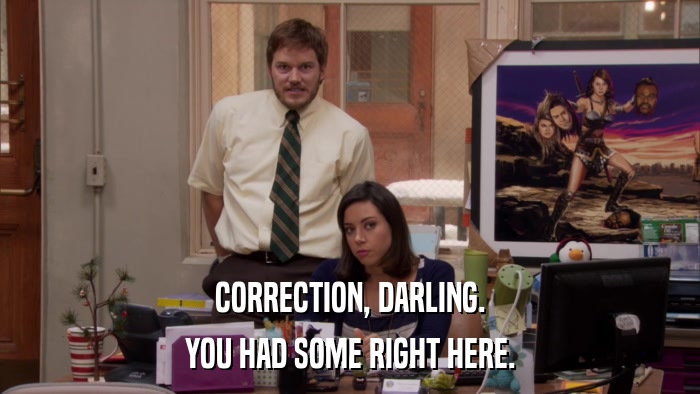 CORRECTION, DARLING. YOU HAD SOME RIGHT HERE. 