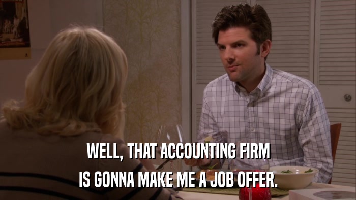 WELL, THAT ACCOUNTING FIRM IS GONNA MAKE ME A JOB OFFER. 