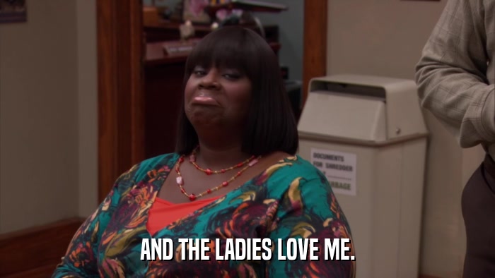 AND THE LADIES LOVE ME.  
