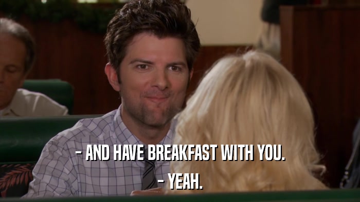 - AND HAVE BREAKFAST WITH YOU. - YEAH. 
