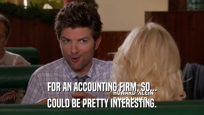 FOR AN ACCOUNTING FIRM, SO... COULD BE PRETTY INTERESTING. 