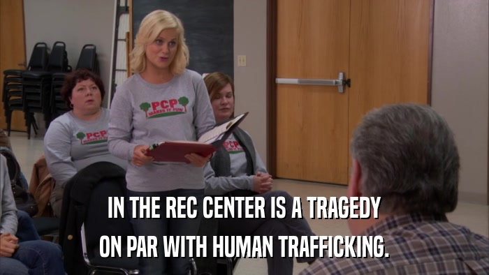 IN THE REC CENTER IS A TRAGEDY ON PAR WITH HUMAN TRAFFICKING. 