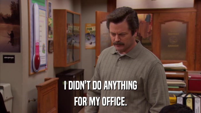 I DIDN'T DO ANYTHING FOR MY OFFICE. 