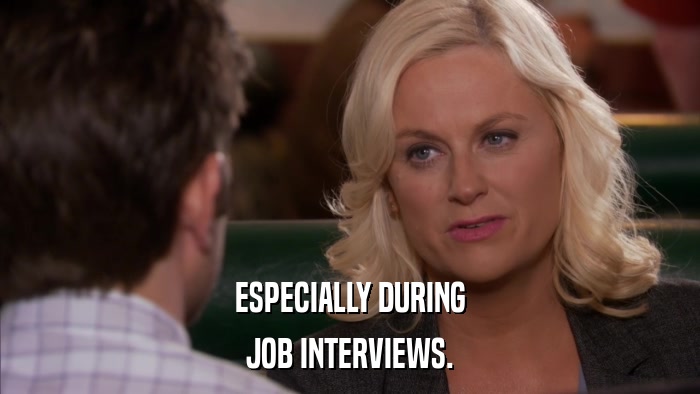 ESPECIALLY DURING JOB INTERVIEWS. 