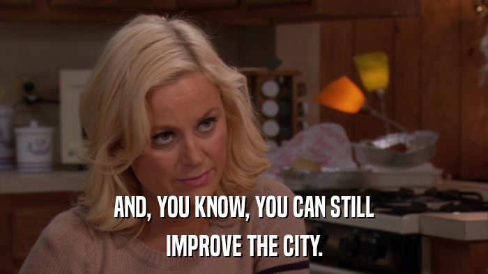 AND, YOU KNOW, YOU CAN STILL IMPROVE THE CITY. 