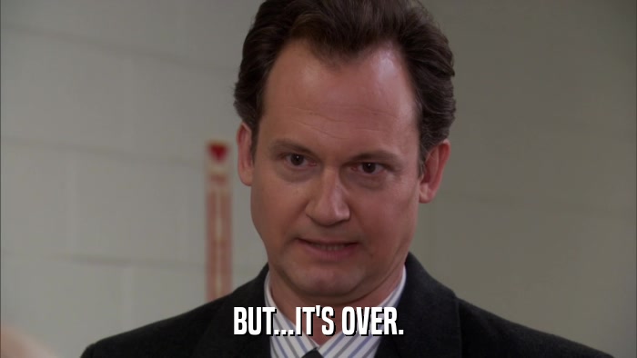 BUT...IT'S OVER.  