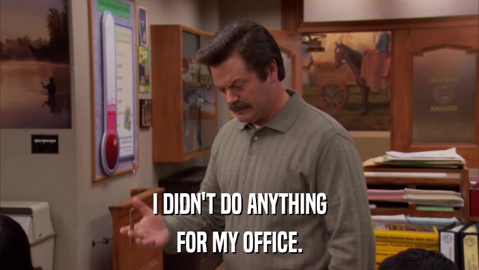 I DIDN'T DO ANYTHING FOR MY OFFICE. 