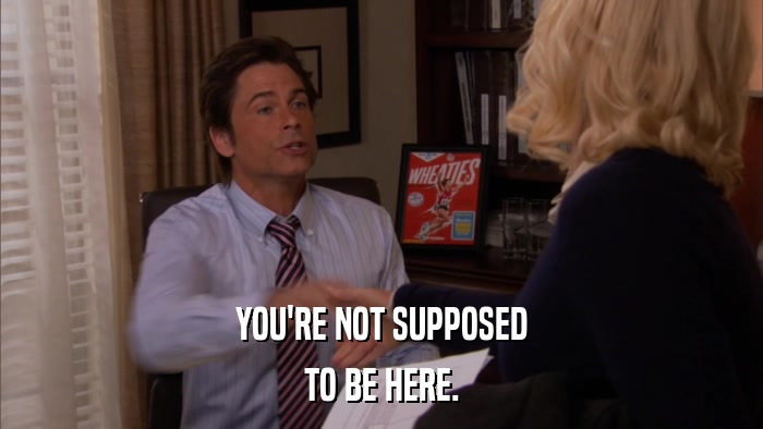 YOU'RE NOT SUPPOSED TO BE HERE. 