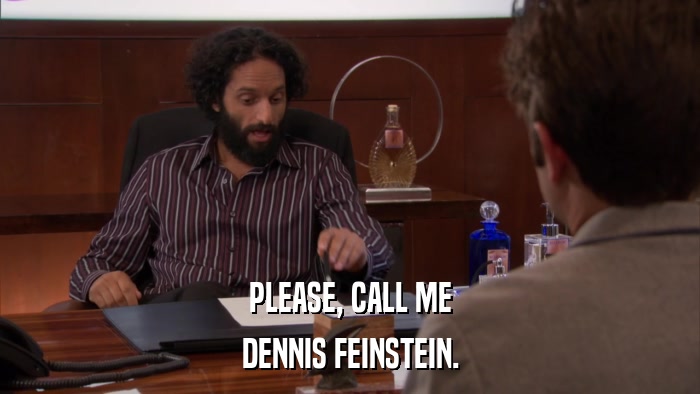 PLEASE, CALL ME DENNIS FEINSTEIN. 