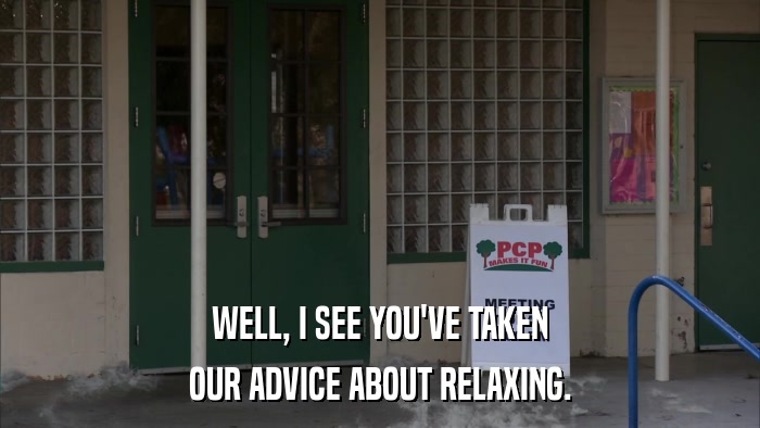 WELL, I SEE YOU'VE TAKEN OUR ADVICE ABOUT RELAXING. 
