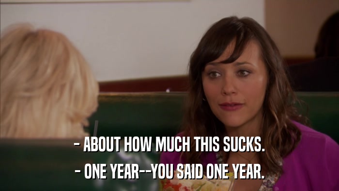 - ABOUT HOW MUCH THIS SUCKS. - ONE YEAR--YOU SAID ONE YEAR. 