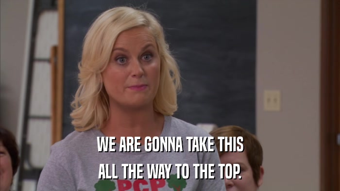 WE ARE GONNA TAKE THIS ALL THE WAY TO THE TOP. 