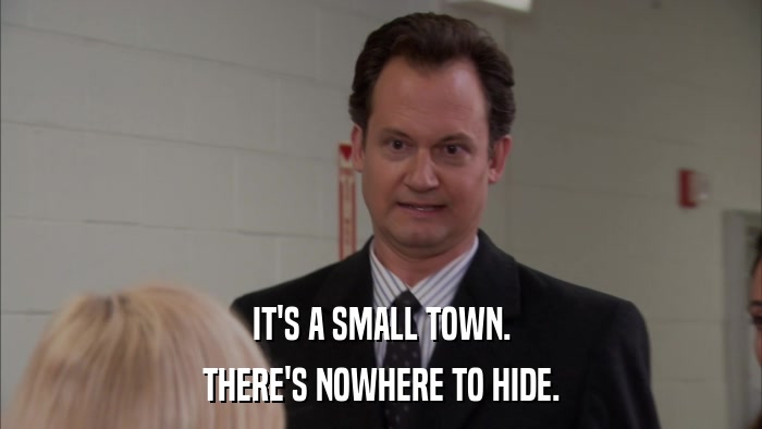 IT'S A SMALL TOWN. THERE'S NOWHERE TO HIDE. 