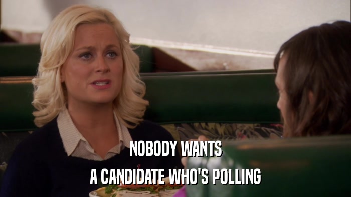 NOBODY WANTS A CANDIDATE WHO'S POLLING 