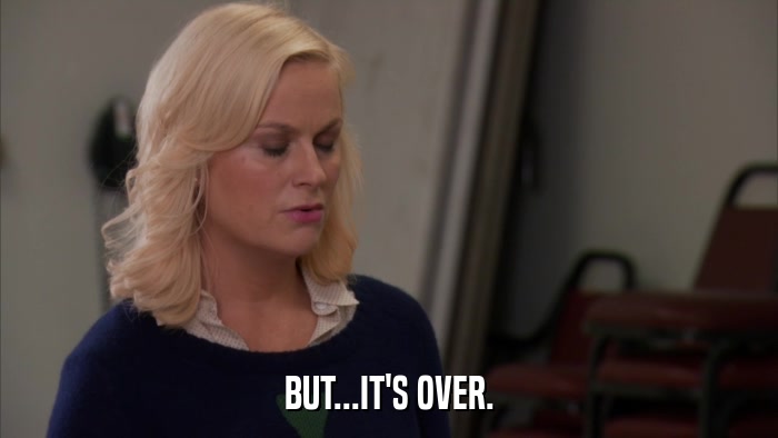 BUT...IT'S OVER.  