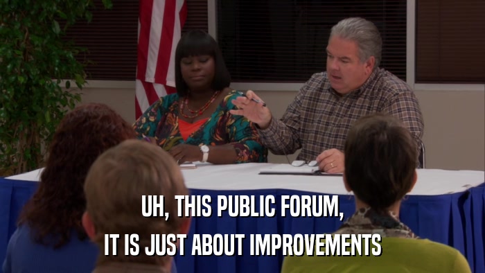 UH, THIS PUBLIC FORUM, IT IS JUST ABOUT IMPROVEMENTS 
