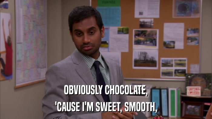 OBVIOUSLY CHOCOLATE, 'CAUSE I'M SWEET, SMOOTH, 