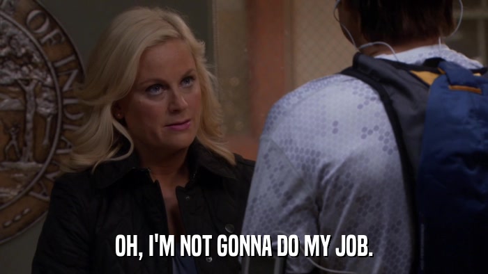 OH, I'M NOT GONNA DO MY JOB.  
