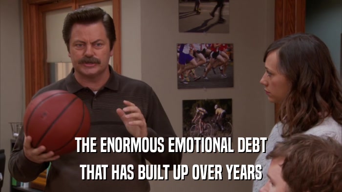THE ENORMOUS EMOTIONAL DEBT THAT HAS BUILT UP OVER YEARS 