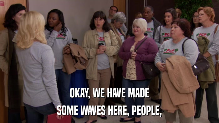 OKAY, WE HAVE MADE SOME WAVES HERE, PEOPLE, 