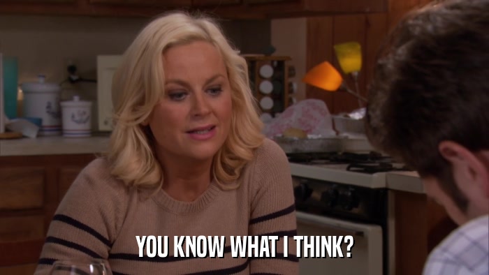YOU KNOW WHAT I THINK?  